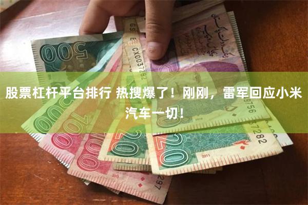 股票杠杆平台排行 热搜爆了！刚刚，雷军回应小米汽车一切！