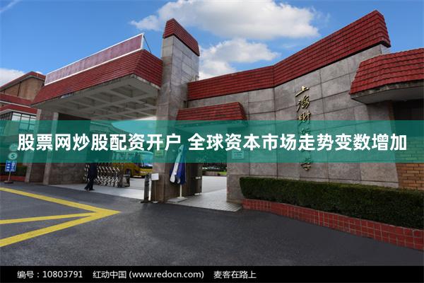 股票网炒股配资开户 全球资本市场走势变数增加