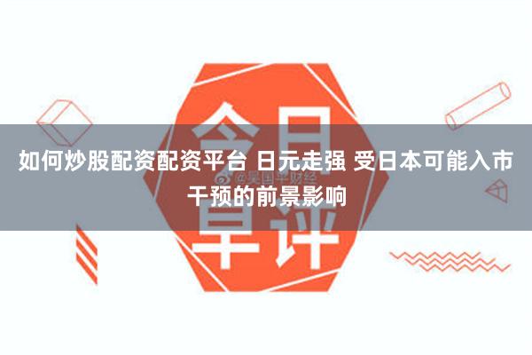 如何炒股配资配资平台 日元走强 受日本可能入市干预的前景影响