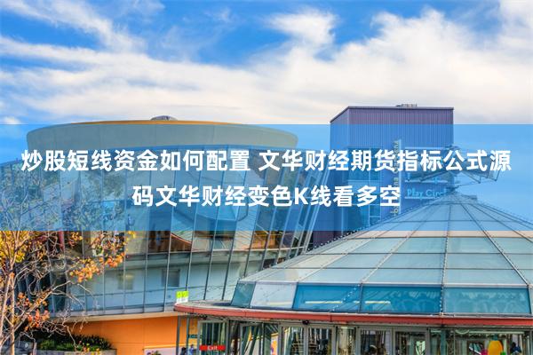 炒股短线资金如何配置 文华财经期货指标公式源码文华财经变色K线看多空