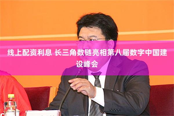 线上配资利息 长三角数链亮相第八届数字中国建设峰会