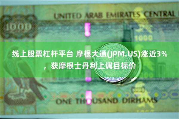 线上股票杠杆平台 摩根大通(JPM.US)涨近3%，获摩根士丹利上调目标价