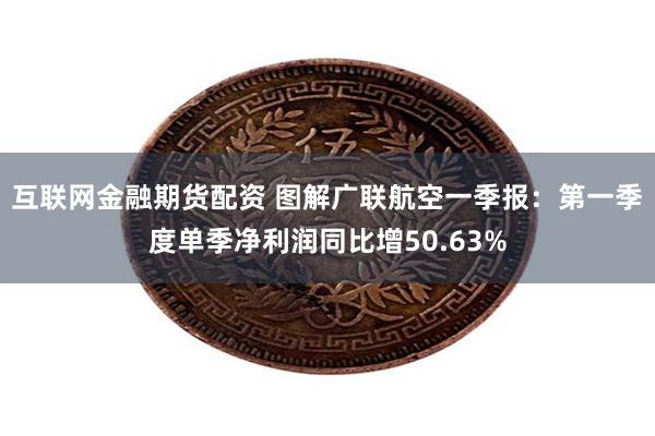 互联网金融期货配资 图解广联航空一季报：第一季度单季净利润同比增50.63%