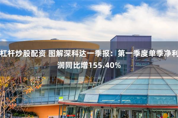 杠杆炒股配资 图解深科达一季报：第一季度单季净利润同比增155.40%