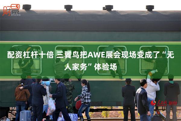 配资杠杆十倍 三翼鸟把AWE展会现场变成了“无人家务”体验场