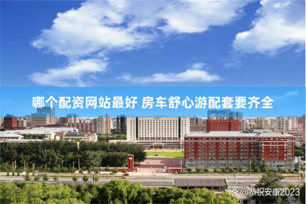 哪个配资网站最好 房车舒心游配套要齐全