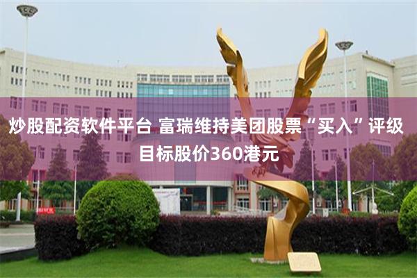 炒股配资软件平台 富瑞维持美团股票“买入”评级 目标股价360港元