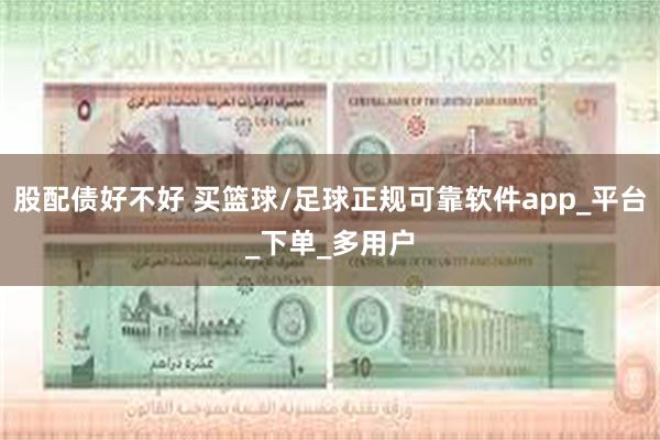 股配债好不好 买篮球/足球正规可靠软件app_平台_下单_多用户