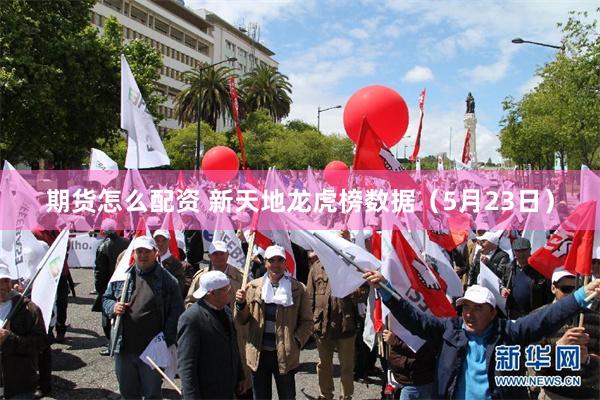 期货怎么配资 新天地龙虎榜数据（5月23日）