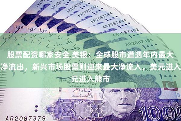 股票配资哪家安全 美银：全球股市遭遇年内最大单周净流出，新兴市场股票则迎来最大净流入，美元进入熊市