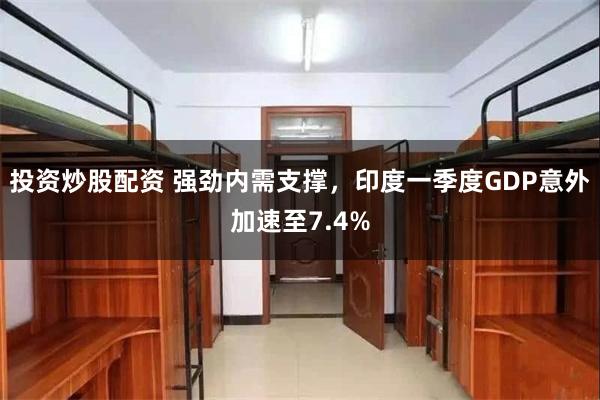 投资炒股配资 强劲内需支撑，印度一季度GDP意外加速至7.4%