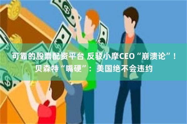 可靠的股票配资平台 反驳小摩CEO“崩溃论”！贝森特“嘴硬”：美国绝不会违约