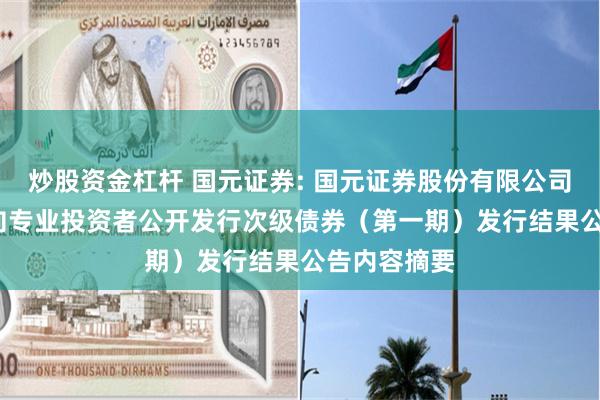 炒股资金杠杆 国元证券: 国元证券股份有限公司2025年面向专业投资者公开发行次级债券（第一期）发行结果公告内容摘要
