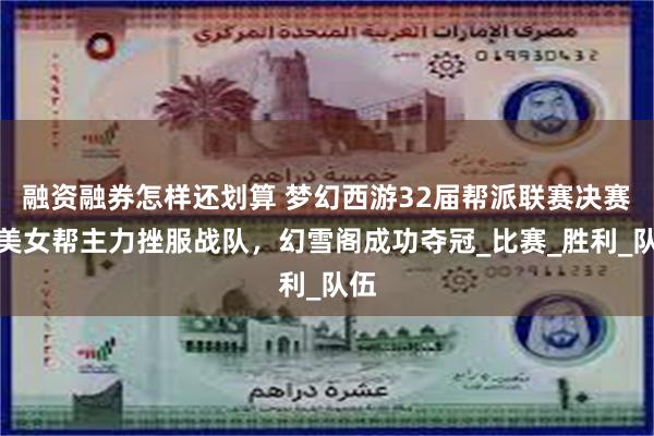 融资融券怎样还划算 梦幻西游32届帮派联赛决赛：美女帮主力挫服战队，幻雪阁成功夺冠_比赛_胜利_队伍